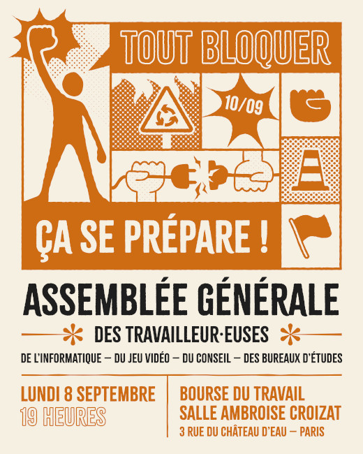 Tout bloquer, ça se prépare ! Assemblée générale des travailleur⋅euses de l'informatique, du jeu vidéo, du conseil, des bureaux d'études. Lundi 8 septembre 19 heures. Bourse du Travail, salle Ambroise Croizat, 3 rue du Château d'Eau, Paris.